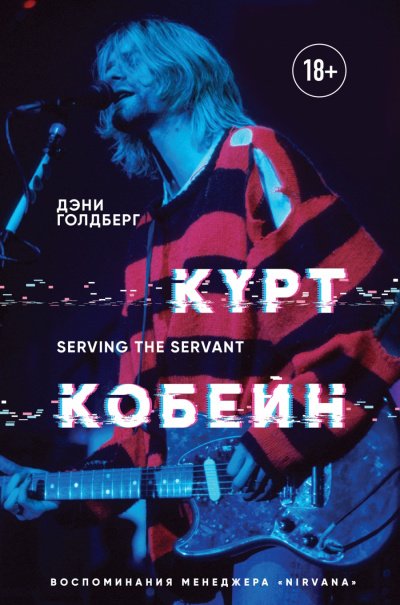 Курт Кобейн. Serving the Servant. Воспоминания менеджера «Nirvana» - Дэнни Голдберг