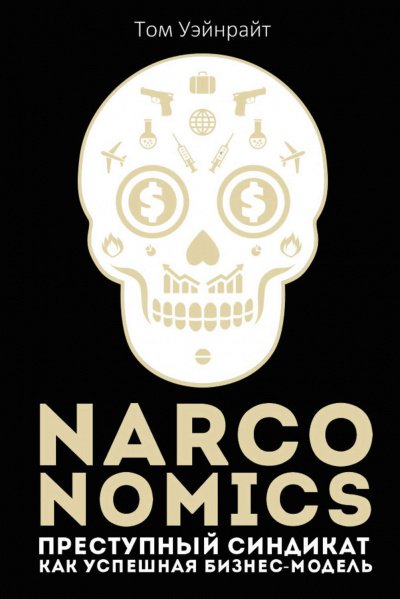 Narconomics: Преступный синдикат как успешная бизнес-модель - Том Уэйнрайт