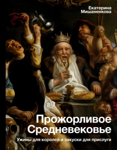Аудиокнига Прожорливое Средневековье. Ужины для королей и закуски для прислуги
